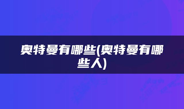 奥特曼有哪些(奥特曼有哪些人)