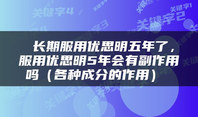  长期服用优思明五年了，服用优思明5年会有副作用吗（各种成分的作用） 