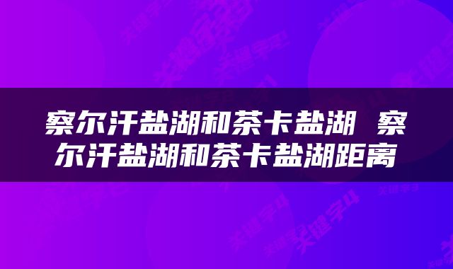 察尔汗盐湖和茶卡盐湖 察尔汗盐湖和茶卡盐湖距离