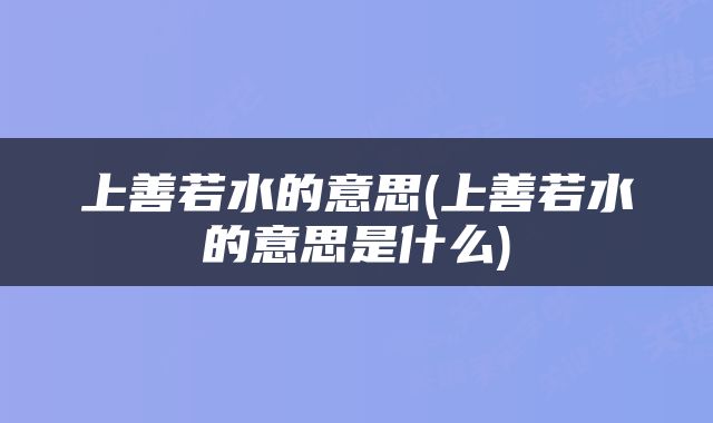 上善若水的意思(上善若水的意思是什么)