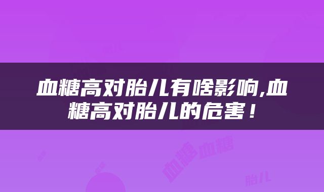 血糖高对胎儿有啥影响,血糖高对胎儿的危害！