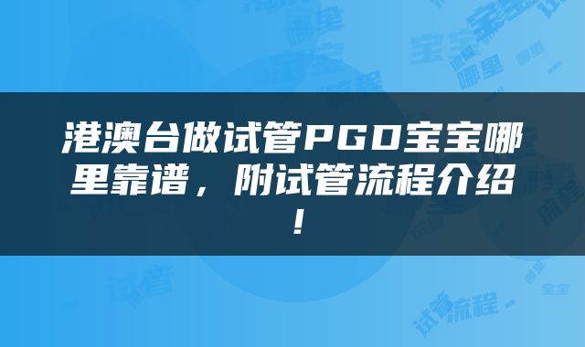 港澳台做试管PGD宝宝哪里靠谱，附试管流程介绍！