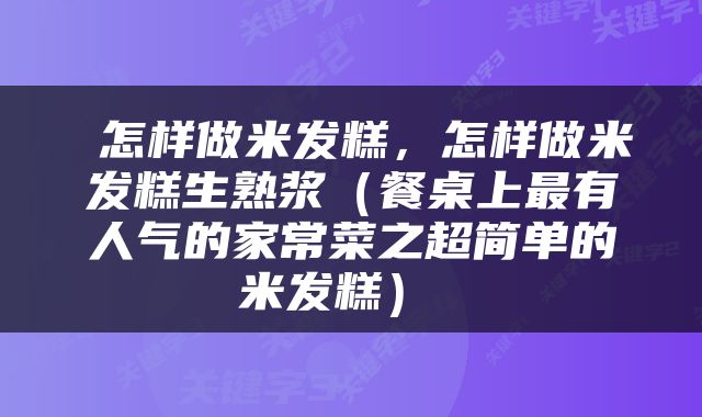  怎样做米发糕，怎样做米发糕生熟浆（餐桌上最有人气的家常菜之超简单的米发糕） 