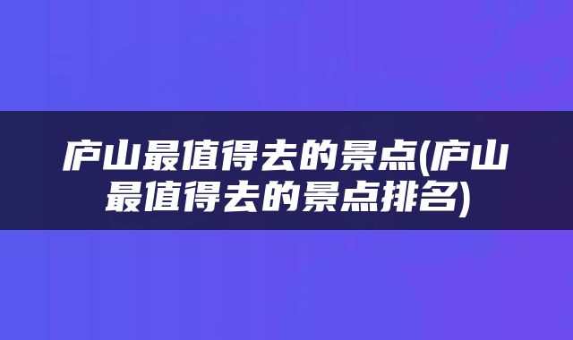 庐山最值得去的景点(庐山最值得去的景点排名)