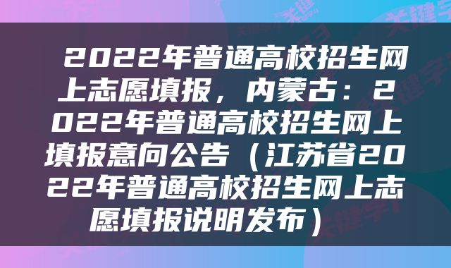  2022年普通高校招生网上志愿填报，内蒙古：2022年普通高校招生网上填报意向公告（江苏省2022年普通高校招生网上志愿填报说明发布） 