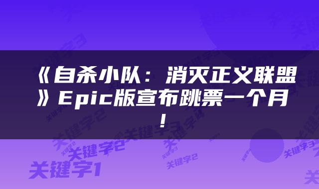 《自杀小队：消灭正义联盟》Epic版宣布跳票一个月！