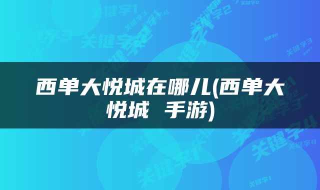 西单大悦城在哪儿(西单大悦城 手游)