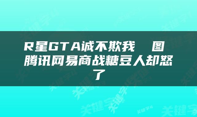 R星GTA诚不欺我 囧图 腾讯网易商战糖豆人却怒了