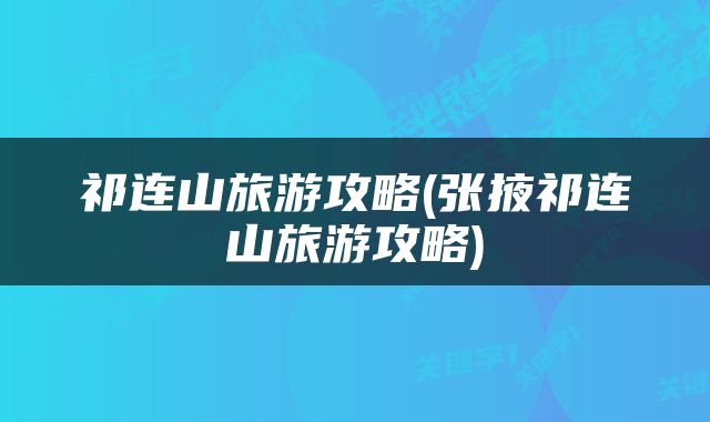 祁连山旅游攻略(张掖祁连山旅游攻略)