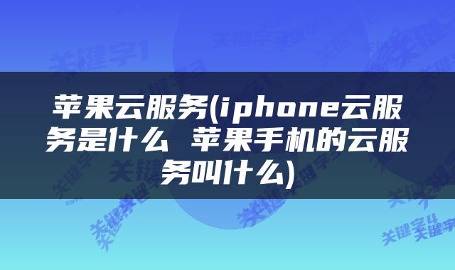 苹果云服务(iphone云服务是什么 苹果手机的云服务叫什么)