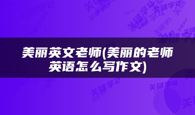 美丽英文老师(美丽的老师英语怎么写作文)