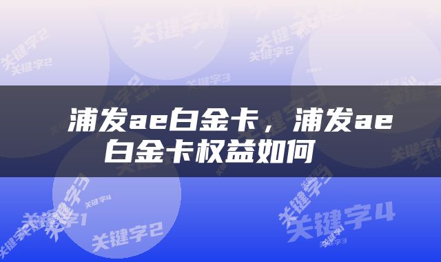  浦发ae白金卡，浦发ae白金卡权益如何 
