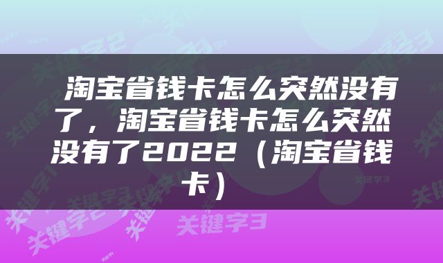  淘宝省钱卡怎么突然没有了，淘宝省钱卡怎么突然没有了2022（淘宝省钱卡） 