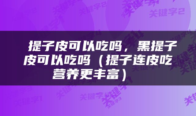  提子皮可以吃吗，黑提子皮可以吃吗（提子连皮吃营养更丰富） 