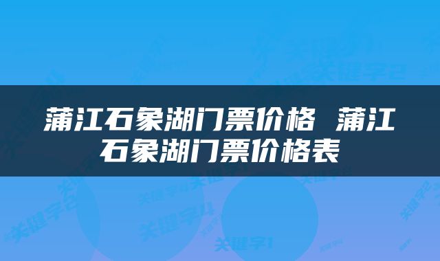 蒲江石象湖门票价格 蒲江石象湖门票价格表