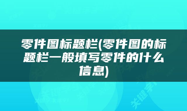 零件图标题栏(零件图的标题栏一般填写零件的什么信息)