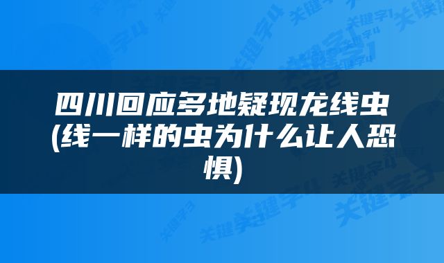 四川回应多地疑现龙线虫(线一样的虫为什么让人恐惧)