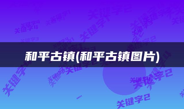 和平古镇(和平古镇图片)