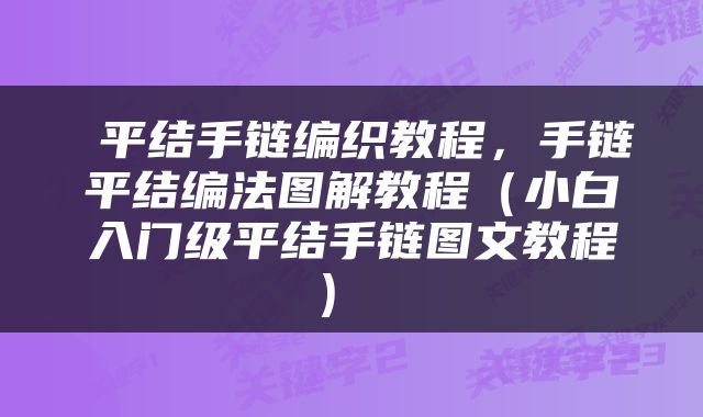  平结手链编织教程，手链平结编法图解教程（小白入门级平结手链图文教程） 