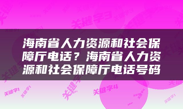 海南省人力资源和社会保障厅电话？海南省人力资源和社会保障厅电话号码