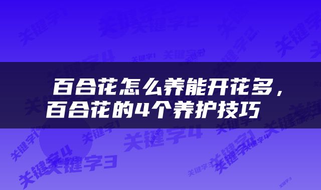  百合花怎么养能开花多，百合花的4个养护技巧 
