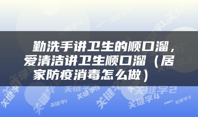  勤洗手讲卫生的顺口溜，爱清洁讲卫生顺口溜（居家防疫消毒怎么做） 