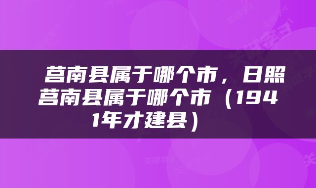 莒南县属于哪个市，日照莒南县属于哪个市（1941年才建县） 