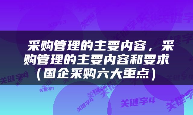  采购管理的主要内容，采购管理的主要内容和要求（国企采购六大重点） 