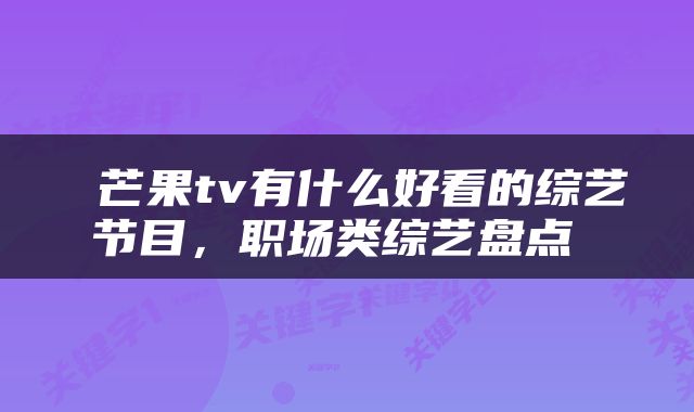  芒果tv有什么好看的综艺节目，职场类综艺盘点 