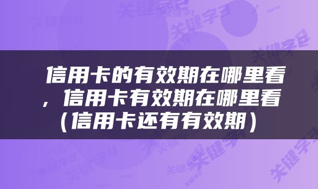  信用卡的有效期在哪里看，信用卡有效期在哪里看（信用卡还有有效期） 