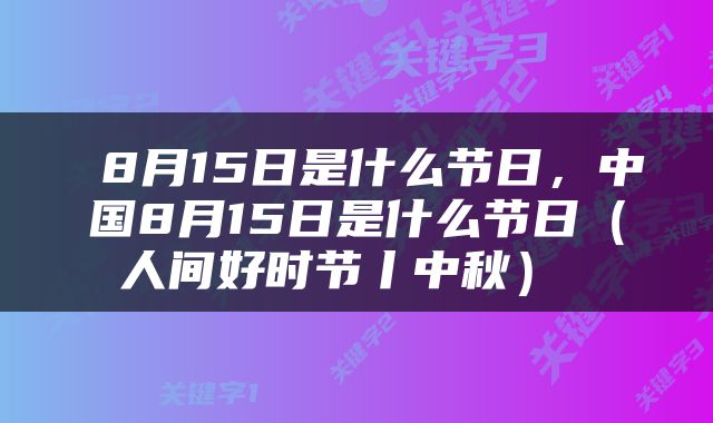  8月15日是什么节日，中国8月15日是什么节日（人间好时节丨中秋） 