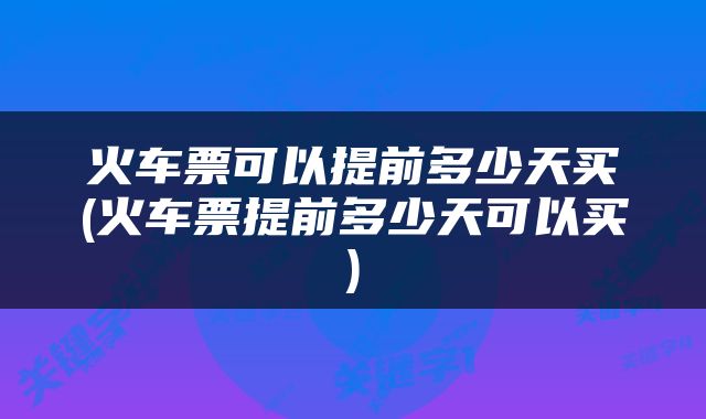 火车票可以提前多少天买(火车票提前多少天可以买)
