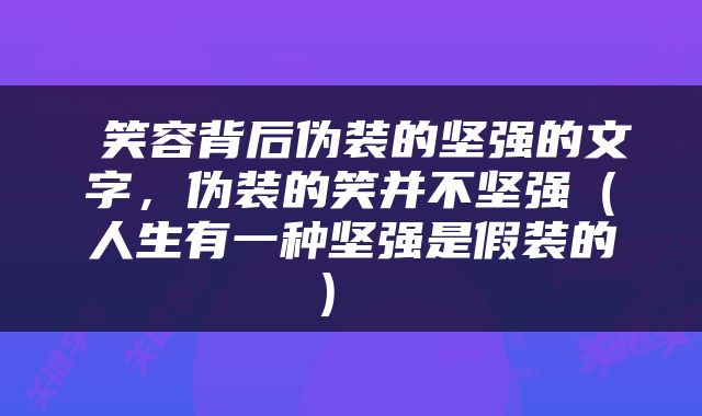  笑容背后伪装的坚强的文字，伪装的笑并不坚强（人生有一种坚强是假装的） 