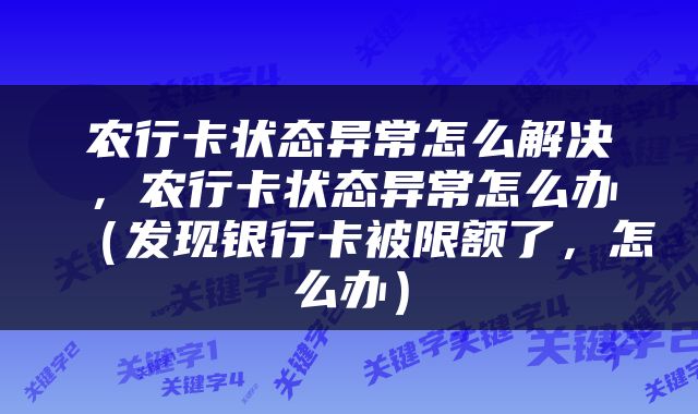 农行卡状态异常怎么解决，农行卡状态异常怎么办（发现银行卡被限额了，怎么办）