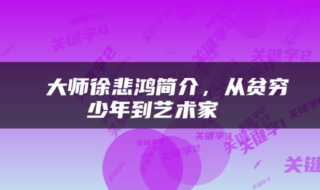  大师徐悲鸿简介，从贫穷少年到艺术家 