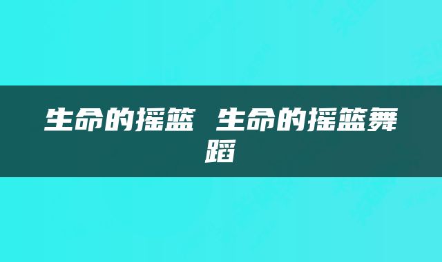 生命的摇篮 生命的摇篮舞蹈