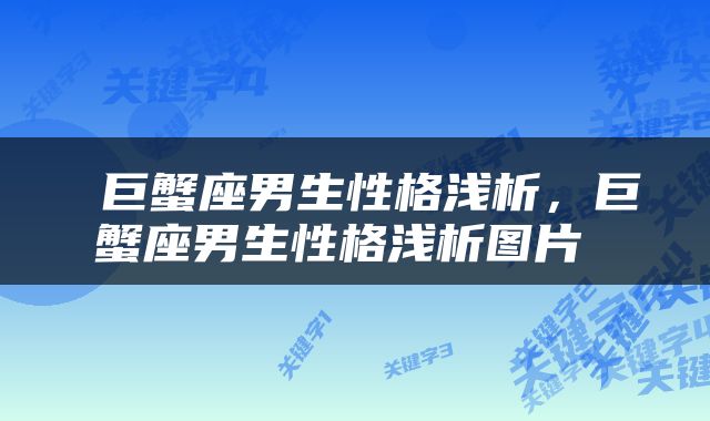  巨蟹座男生性格浅析，巨蟹座男生性格浅析图片 