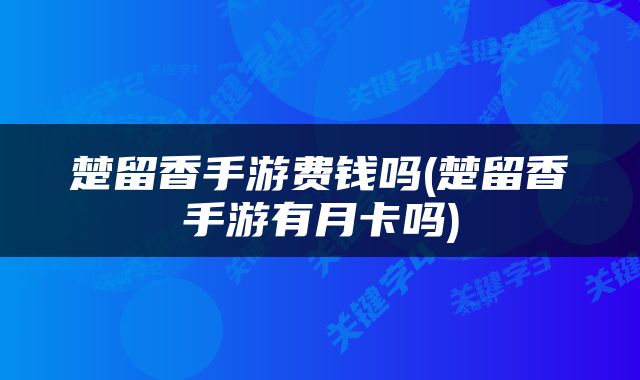 楚留香手游费钱吗(楚留香手游有月卡吗)