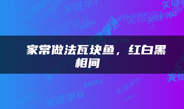  家常做法瓦块鱼，红白黑相间 
