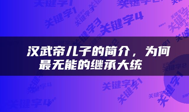  汉武帝儿子的简介，为何最无能的继承大统 