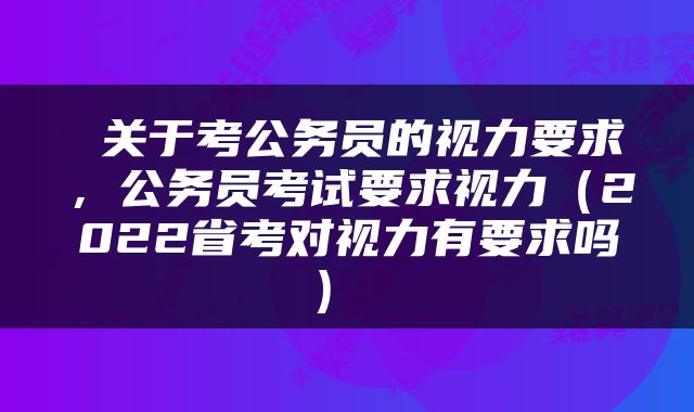  关于考公务员的视力要求，公务员考试要求视力（2022省考对视力有要求吗） 