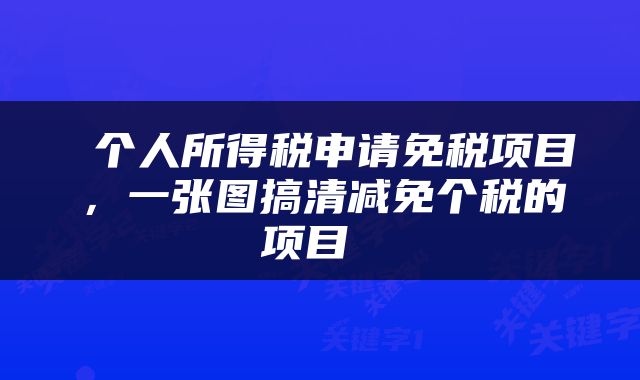  个人所得税申请免税项目，一张图搞清减免个税的项目 