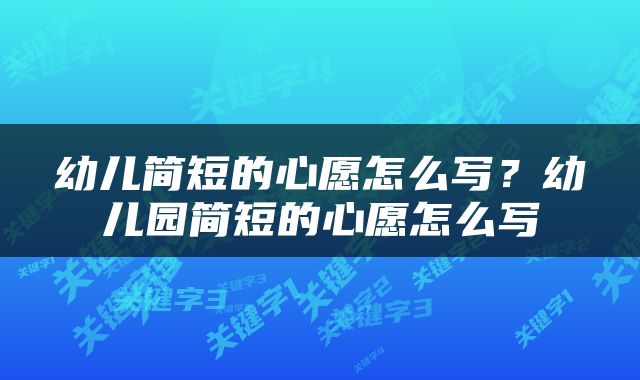 幼儿简短的心愿怎么写？幼儿园简短的心愿怎么写