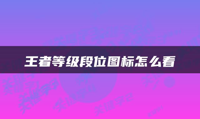 王者等级段位图标怎么看