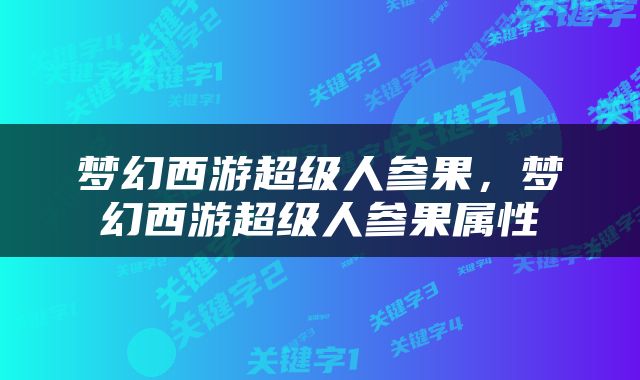 梦幻西游超级人参果，梦幻西游超级人参果属性