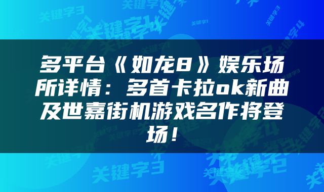 多平台《如龙8》娱乐场所详情：多首卡拉ok新曲及世嘉街机游戏名作将登场！