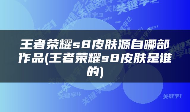王者荣耀s8皮肤源自哪部作品(王者荣耀s8皮肤是谁的)