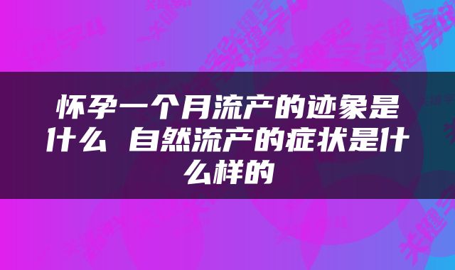 怀孕一个月流产的迹象是什么 自然流产的症状是什么样的