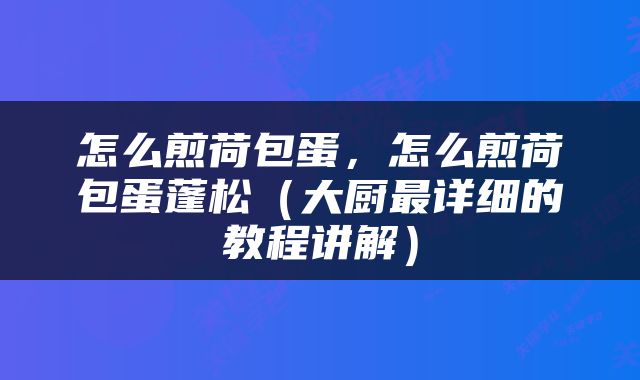 怎么煎荷包蛋，怎么煎荷包蛋蓬松（大厨最详细的教程讲解）