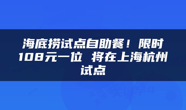 海底捞试点自助餐！限时108元一位 将在上海杭州试点